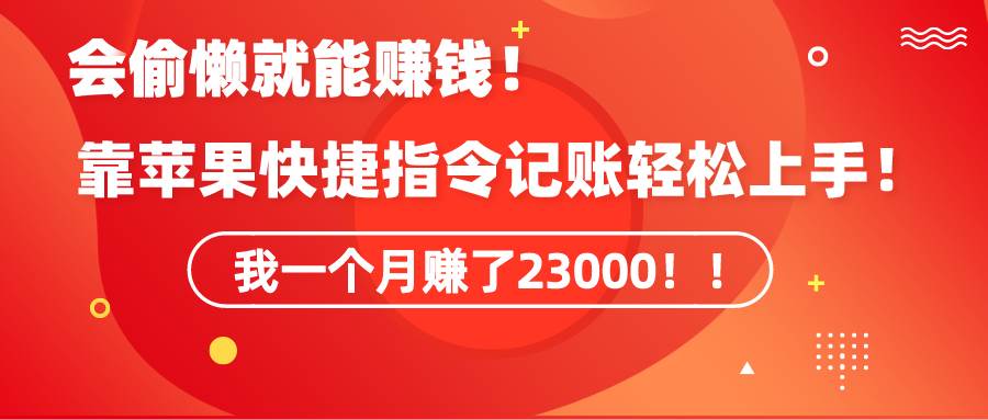 《会偷懒就能赚钱！靠苹果快捷指令自动记账轻松上手，一个月变现23000！》-天下副业