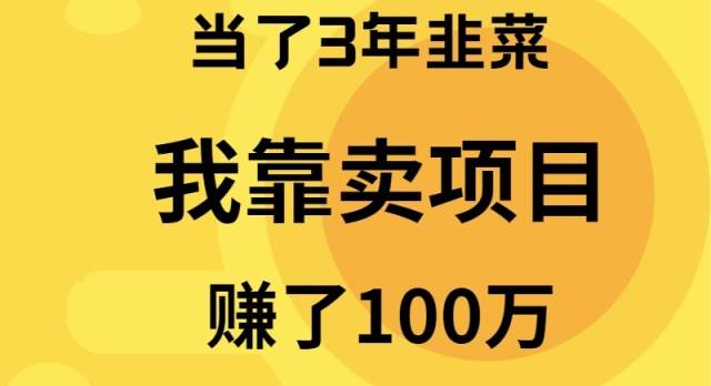 当了3年韭菜，我靠卖项目赚了100万-天下副业