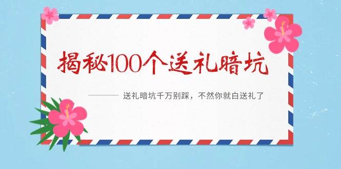 《揭秘100个送礼暗坑》——送礼暗坑千万别踩，不然你就白送礼了-天下副业
