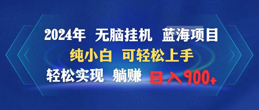 2024年无脑挂机蓝海项目 纯小白可轻松上手 轻松实现躺赚日入900+-天下副业