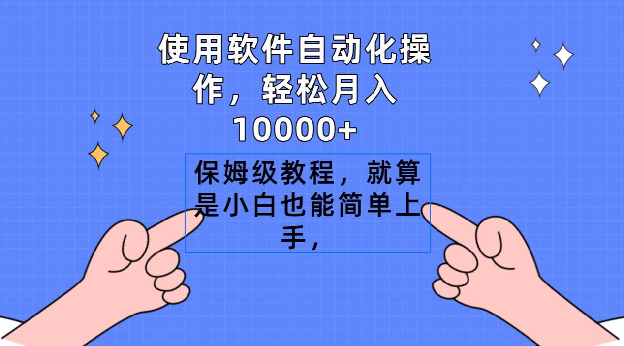 使用软件自动化操作，轻松月入10000+，保姆级教程，就算是小白也能简单上手-天下副业