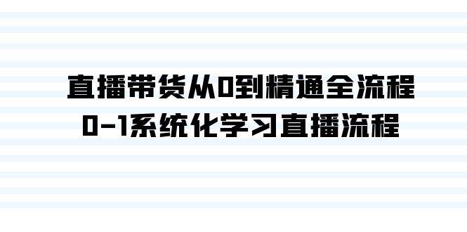 直播带货从0到精通全流程，0-1系统化学习直播流程（35节课）-天下副业