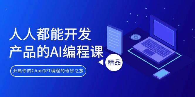 人人都能 开发产品的AI编程课，开启你的ChatGPT编程的奇妙之旅-天下副业