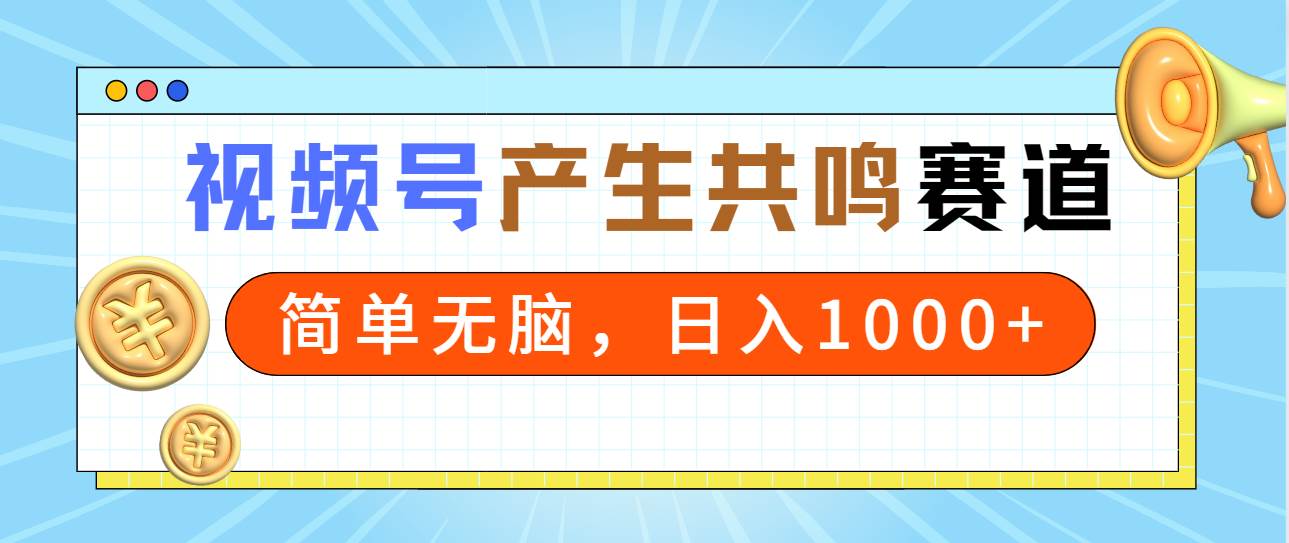 2024年视频号，产生共鸣赛道，简单无脑，一分钟一条视频，日入1000+-天下副业
