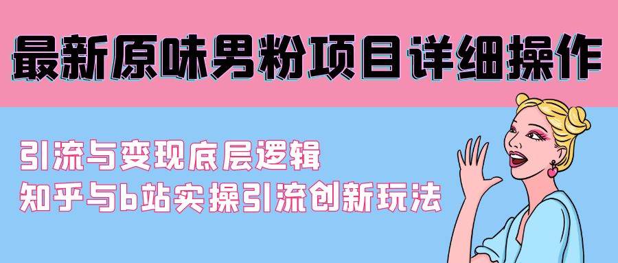 最新原味男粉项目详细操作 引流与变现底层逻辑+知乎与b站实操引流创新玩法-天下副业