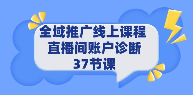 全域推广线上课程 _ 直播间账户诊断 37节课-天下副业