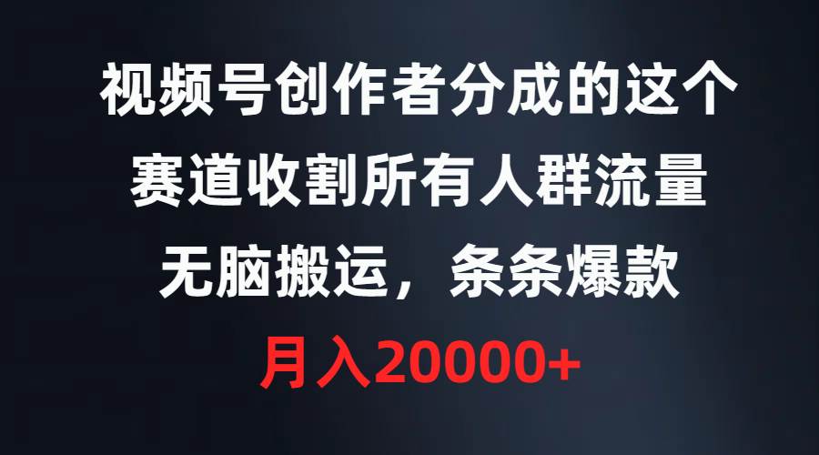 视频号创作者分成的这个赛道，收割所有人群流量，无脑搬运，条条爆款，…-天下副业