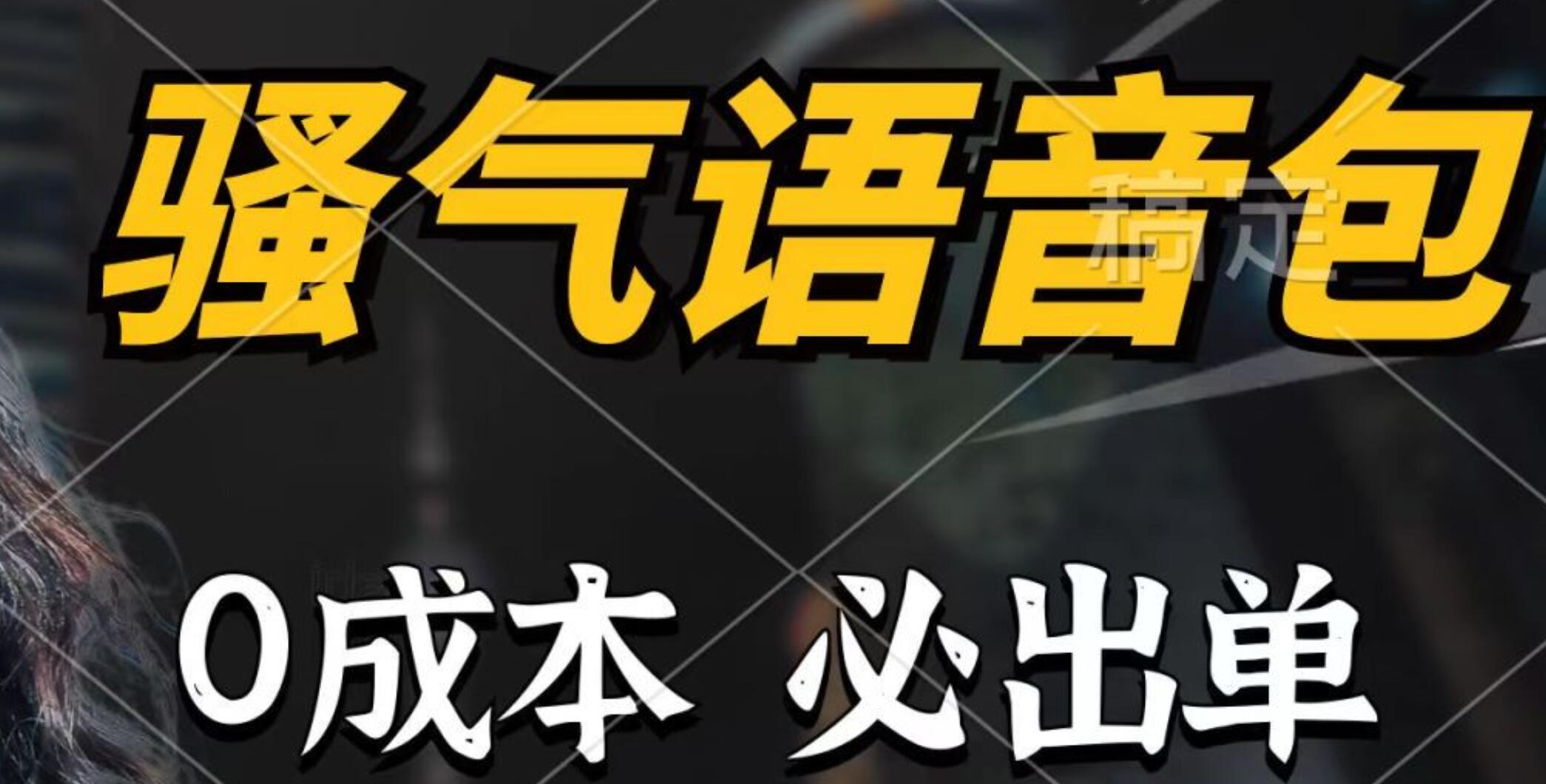 骚气语音包，0成本一天1000+，闭着眼也能出单，详细教程！-天下副业