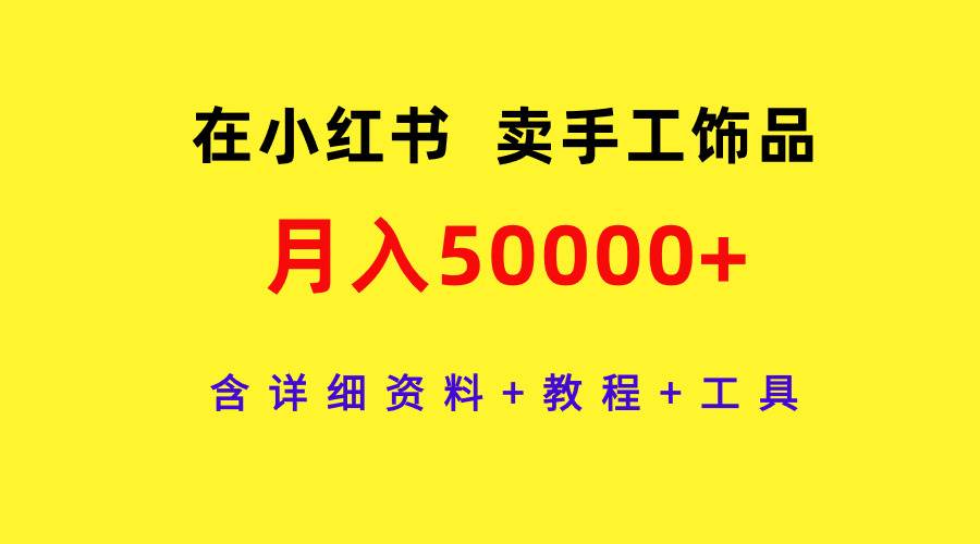 在小红书卖手工饰品，月入50000+，含详细资料+教程+工具-天下副业
