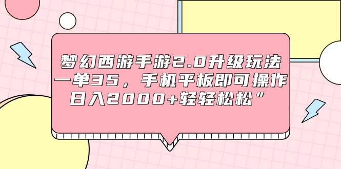 梦幻西游手游2.0升级玩法，一单35，手机平板即可操作，日入2000+轻轻松松”-天下副业