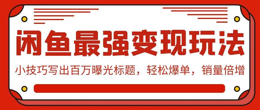 闲鱼最强变现玩法：小技巧写出百万曝光标题，轻松爆单，销量倍增-天下副业
