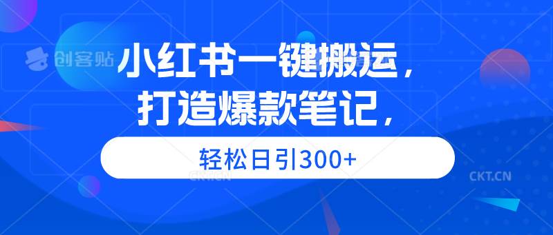 小红书一键搬运，打造爆款笔记，轻松日引300+-天下副业