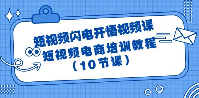 短视频-闪电开悟视频课：短视频电商培训教程（10节课）-天下副业