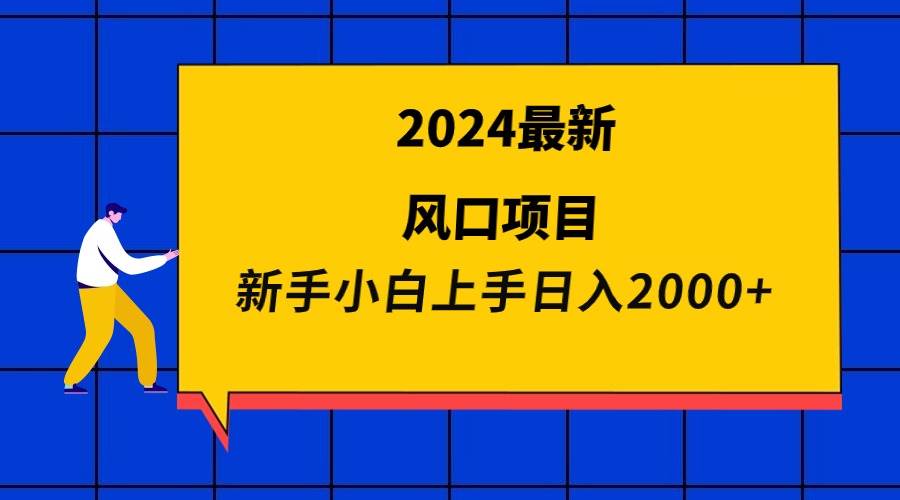 2024最新风口项目 新手小白日入2000+-天下副业