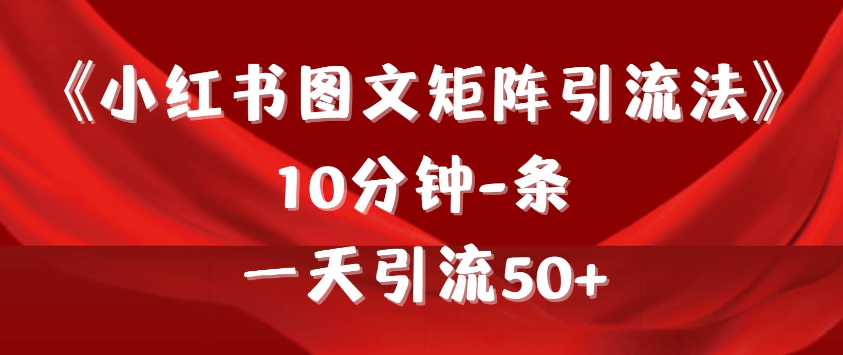 《小红书图文矩阵引流法》 10分钟-条 ，一天引流50+-天下副业