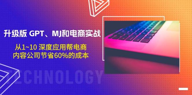升级版 GPT、MJ和电商实战，从1~10 深度应用帮电商、内容公司节省60%的成本-天下副业