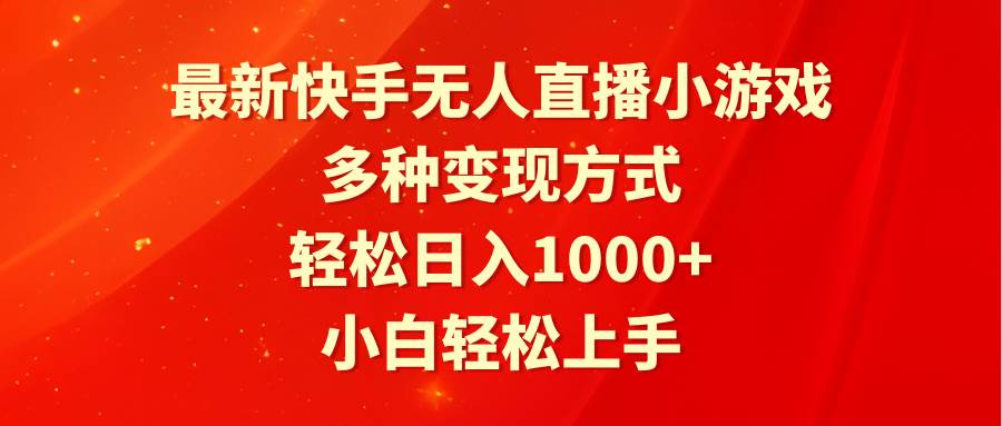 最新快手无人直播小游戏，多种变现方式，轻松日入1000+小白轻松上手-天下副业