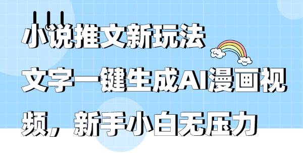 小说推文新玩法，文字一键生成AI漫画视频，新手小白无压力-天下副业
