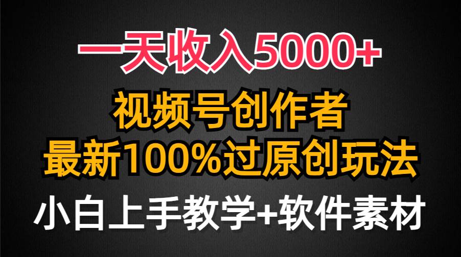 一天收入5000+，视频号创作者，最新100%原创玩法，对新人友好，小白也可.-天下副业