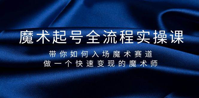 魔术起号全流程实操课，带你如何入场魔术赛道，做一个快速变现的魔术师-天下副业