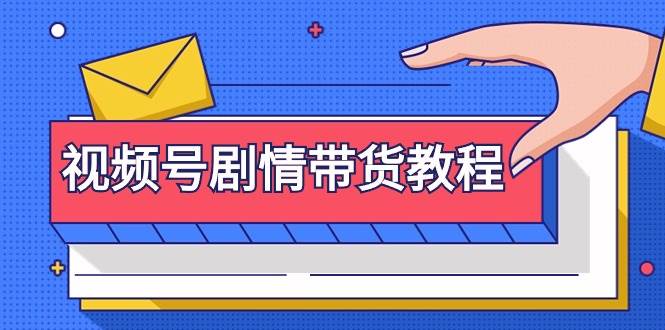 视频号剧情带货教程：注册视频号-找剧情视频-剪辑-修改剧情-去重/等等-天下副业