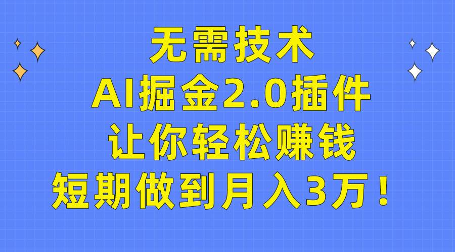 无需技术，AI掘金2.0插件让你轻松赚钱，短期做到月入3万！-天下副业