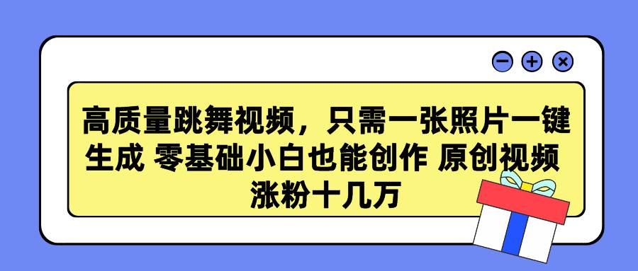 高质量跳舞视频，只需一张照片一键生成 零基础小白也能创作 原创视频 涨…-天下副业