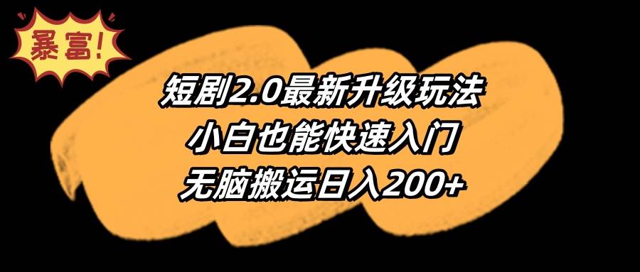 短剧2.0最新升级玩法，小白也能快速入门，无脑搬运日入200+-天下副业