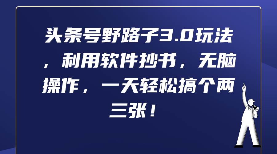 头条号野路子3.0玩法，利用软件抄书，无脑操作，一天轻松搞个两三张！-天下副业