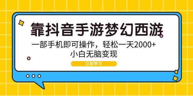 靠抖音手游梦幻西游，一部手机即可操作，轻松一天2000+，小白无脑变现-天下副业