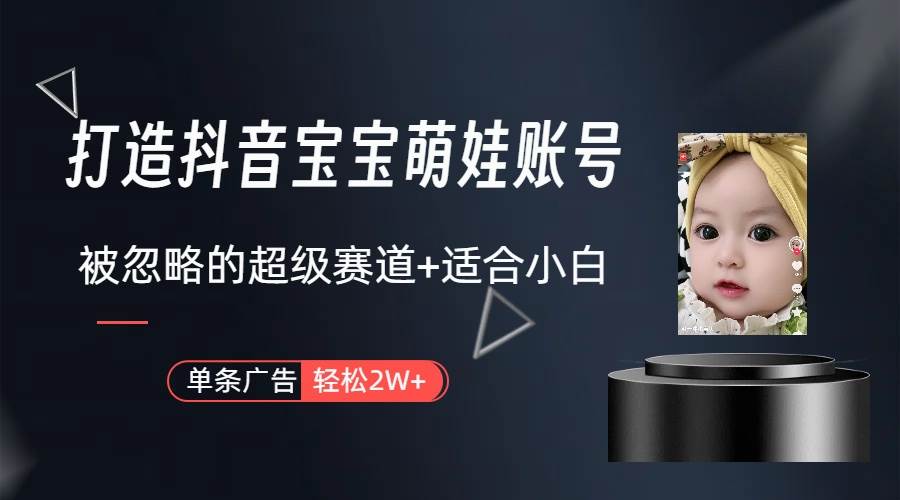打造抖音宝宝账号，一条广告2W，大部分人忽略的超级赛道（教程+素材+软件）-天下副业