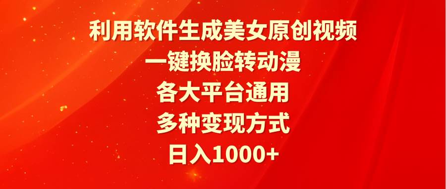 利用软件生成美女原创视频，一键换脸转动漫，各大平台通用，多种变现方式-天下副业
