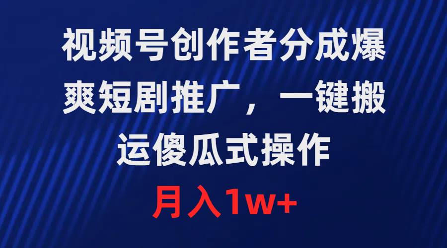 视频号创作者分成，爆爽短剧推广，一键搬运，傻瓜式操作，月入1w+-天下副业