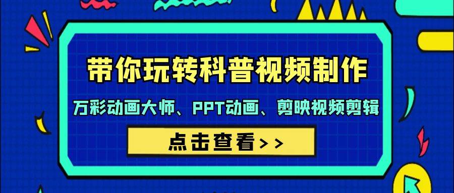 带你玩转科普视频 制作：万彩动画大师、PPT动画、剪映视频剪辑（44节课）-天下副业