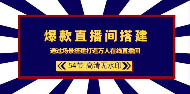 爆款直播间-搭建：通过场景搭建-打造万人在线直播间（54节-高清无水印）-天下副业