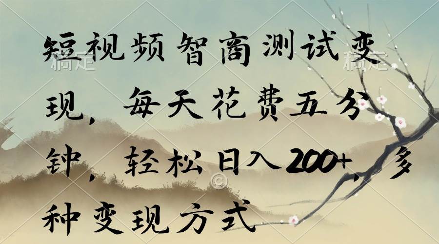 短视频智商测试变现，每天花费五分钟，轻松日入200+，多种变现方式-天下副业