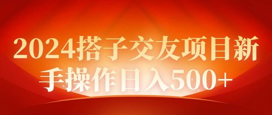 2024同城交友项目新手操作日入500+-天下副业
