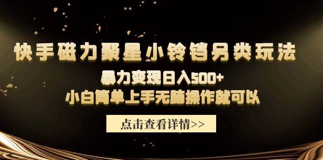 快手磁力聚星小铃铛另类玩法，暴力变现日入500+小白简单上手无脑操作就可以-天下副业