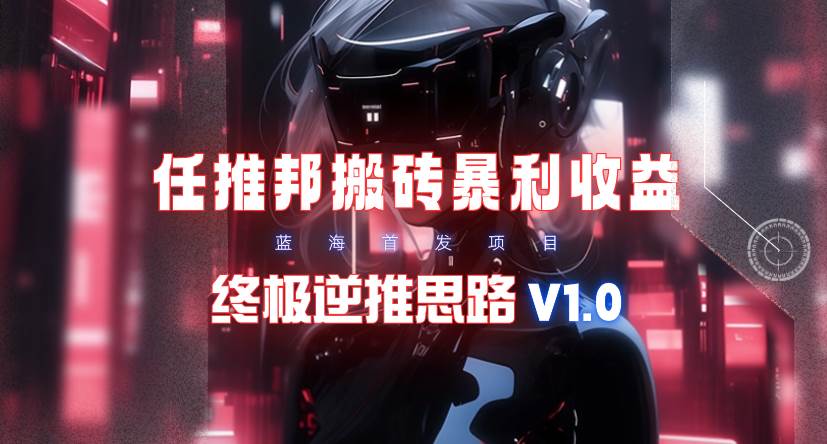 【限时蓝海】任推邦搬砖暴利吃收益_终极逆推思路V1.0-天下副业