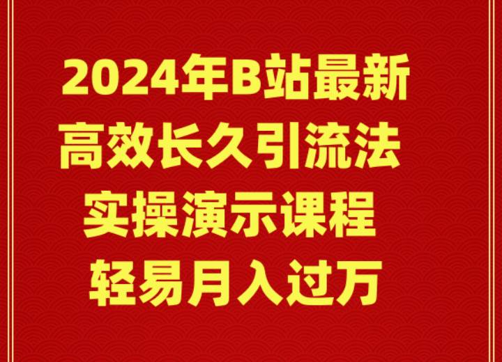 2024年B站最新高效长久引流法 实操演示课程 轻易月入过万-天下副业