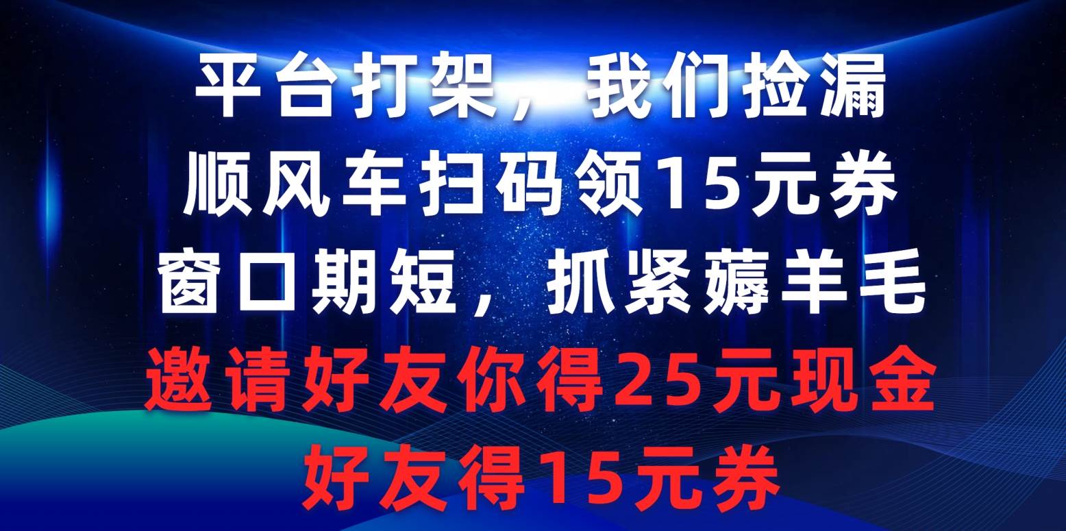 平台打架我们捡漏，顺风车扫码领15元券，窗口期短抓紧薅羊毛，邀请好友…-天下副业