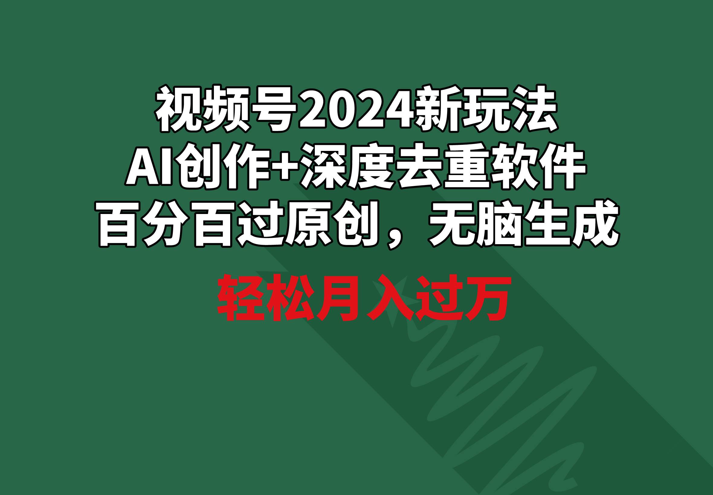 视频号2024新玩法，AI创作+深度去重软件 百分百过原创，无脑生成，月入过万-天下副业