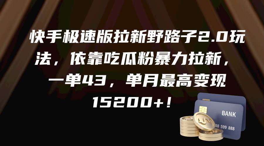 快手极速版拉新野路子2.0玩法，依靠吃瓜粉暴力拉新，一单43，单月最高变现15200+-天下副业