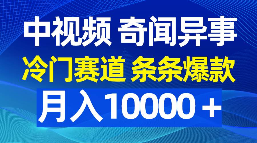 中视频奇闻异事，冷门赛道条条爆款，月入10000＋-天下副业