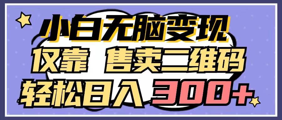 小白无脑变现，仅靠售卖二维码，轻松日入300+-天下副业