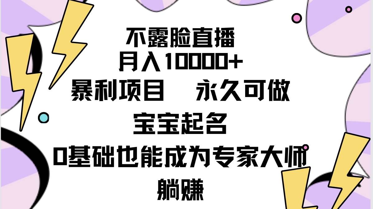 不露脸直播，月入10000+暴利项目，永久可做，宝宝起名（详细教程+软件）-天下副业