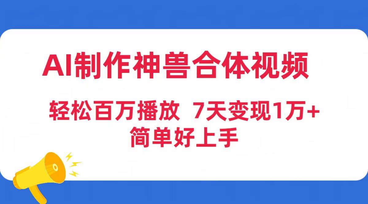 AI制作神兽合体视频，轻松百万播放，七天变现1万+简单好上手（工具+素材）-天下副业