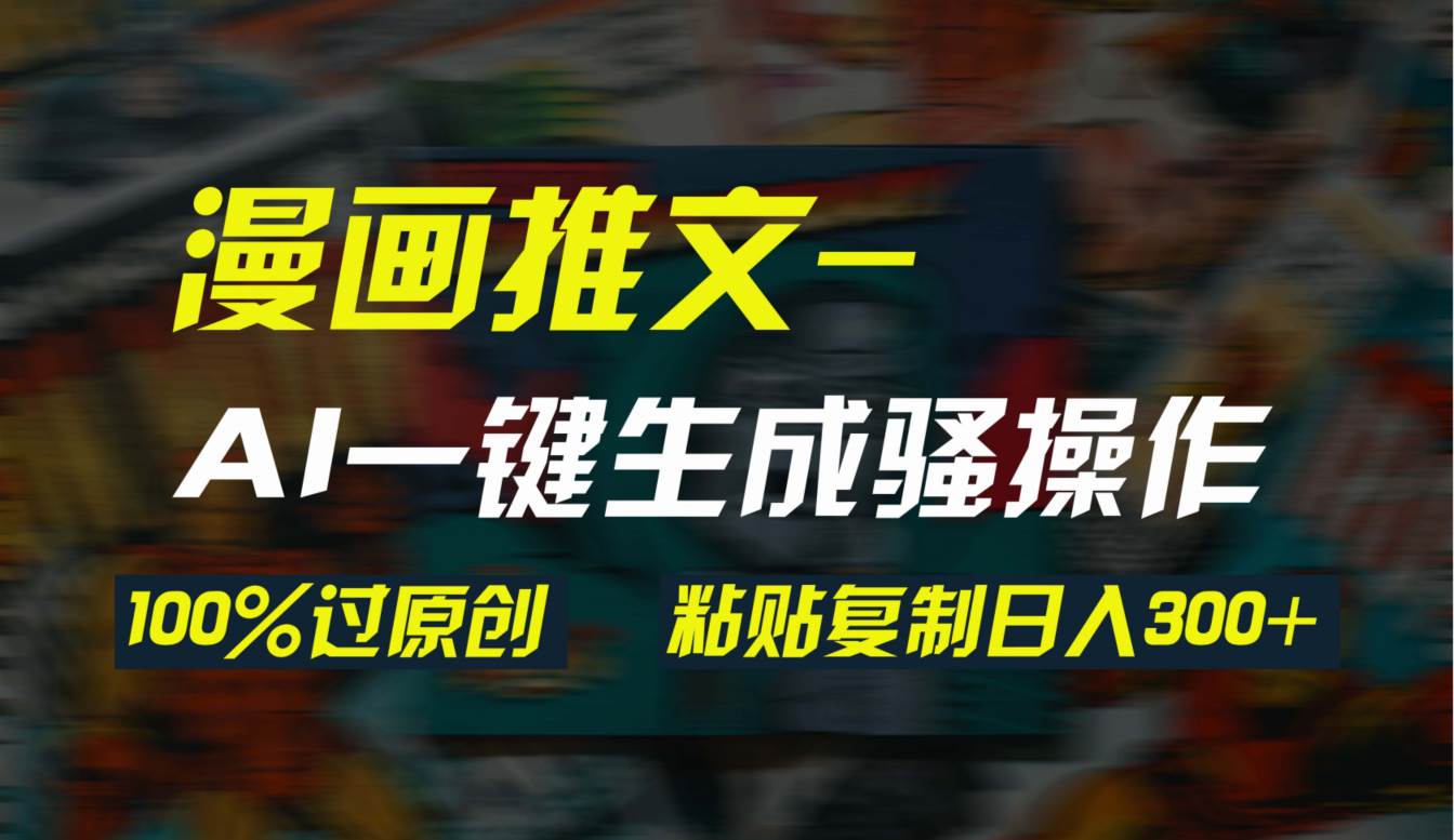 AI一键生成漫画爆款视频，3分钟1条双重去重100%过原创，粘贴复制日入300+-天下副业