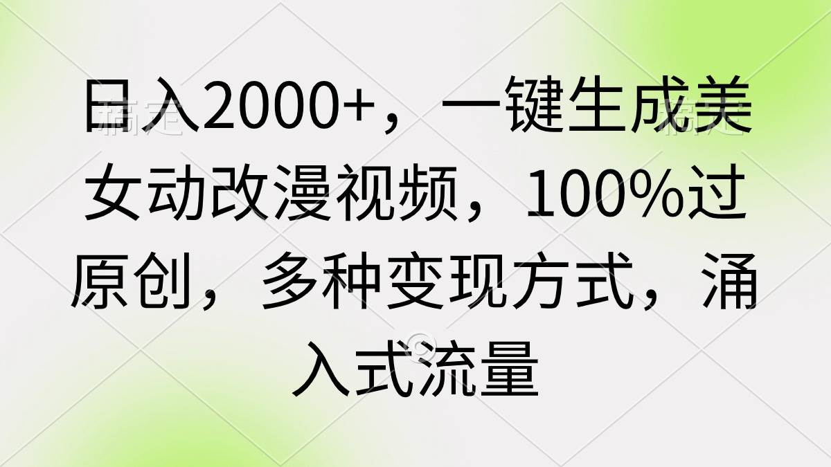 日入2000+，一键生成美女动改漫视频，100%过原创，多种变现方式 涌入式流量-天下副业