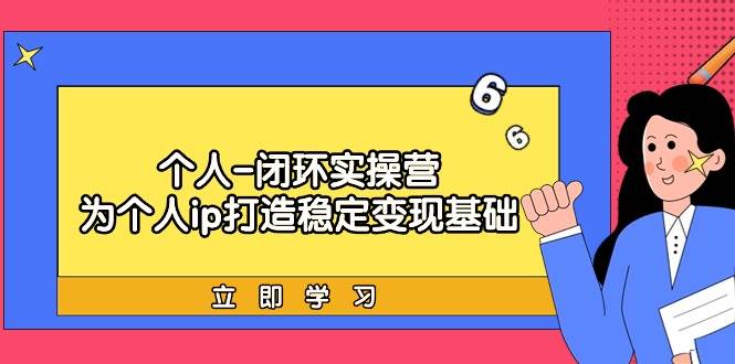 个人-闭环实操营：为个人ip打造稳定变现基础，从价值定位/爆款打造/产品…-天下副业